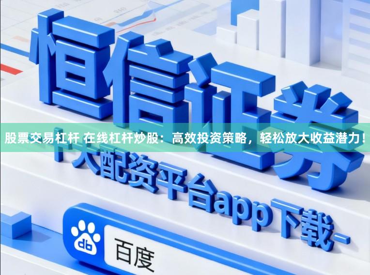 股票交易杠杆 在线杠杆炒股：高效投资策略，轻松放大收益潜力！