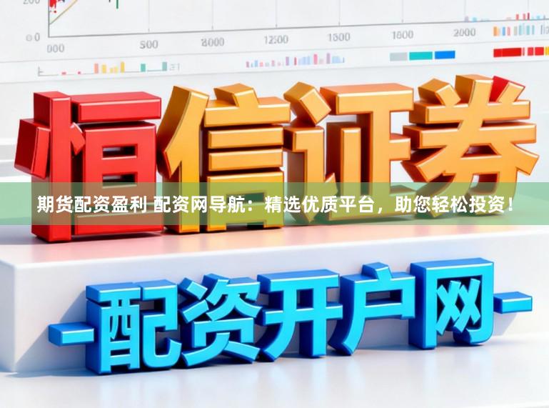 期货配资盈利 配资网导航：精选优质平台，助您轻松投资！