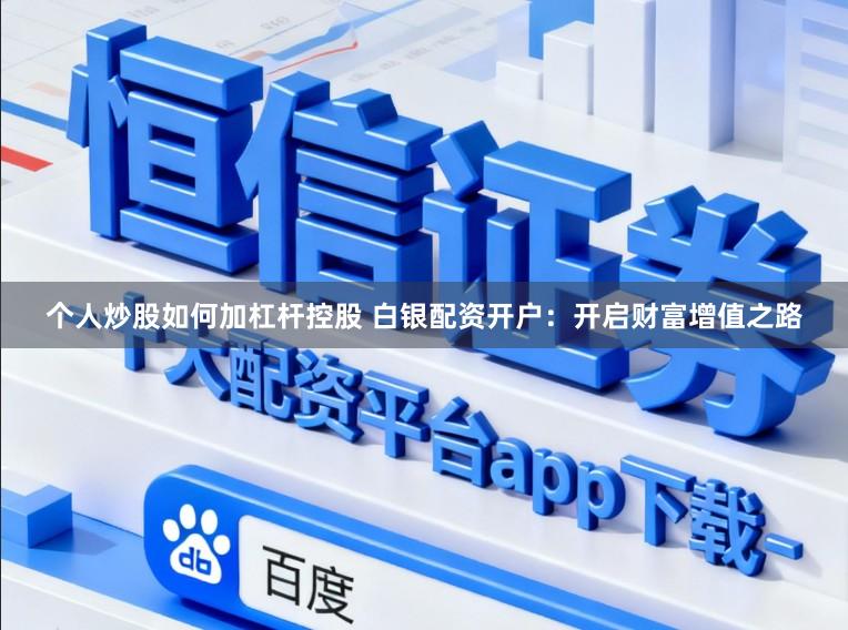 个人炒股如何加杠杆控股 白银配资开户：开启财富增值之路
