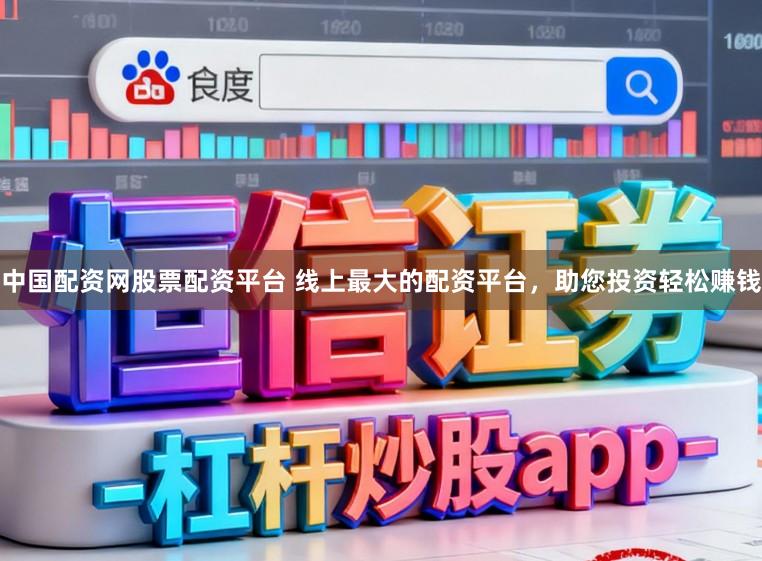 中国配资网股票配资平台 线上最大的配资平台，助您投资轻松赚钱