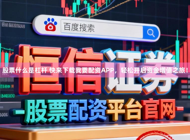 股票什么是杠杆 快来下载我要配资APP，轻松开启资金增值之旅！