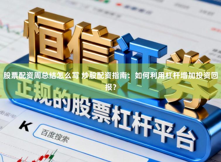 股票配资周总结怎么写 炒股配资指南：如何利用杠杆增加投资回报？