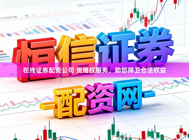 在线证券配资公司 资维权服务，助您捍卫合法权益