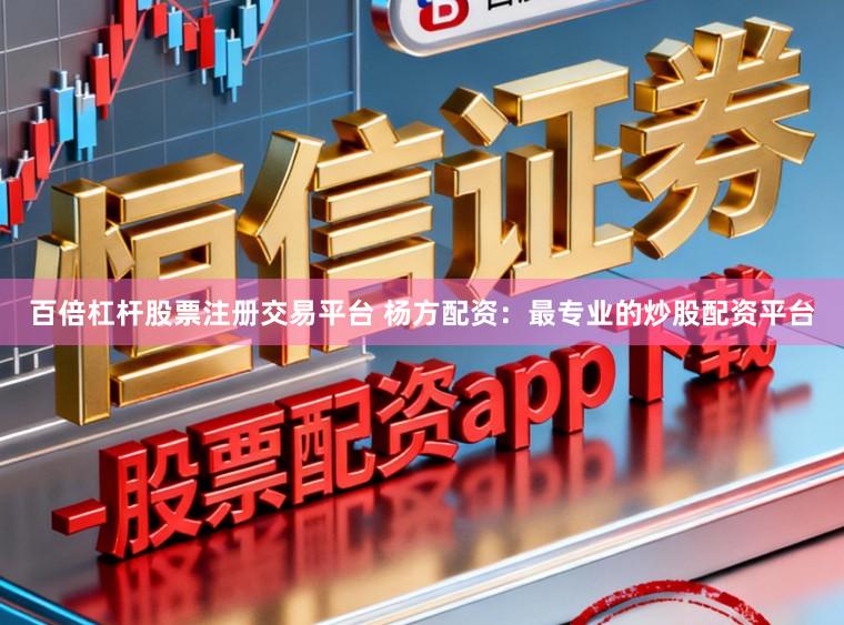 百倍杠杆股票注册交易平台 杨方配资：最专业的炒股配资平台
