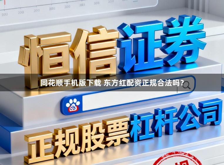 同花顺手机版下载 东方红配资正规合法吗？