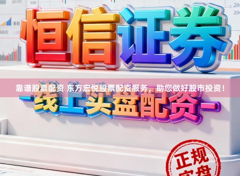 靠谱股票配资 东方宏悦股票配资服务，助您做好股市投资！