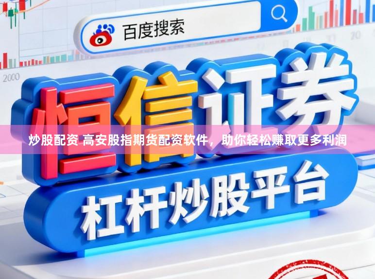 炒股配资 高安股指期货配资软件，助你轻松赚取更多利润