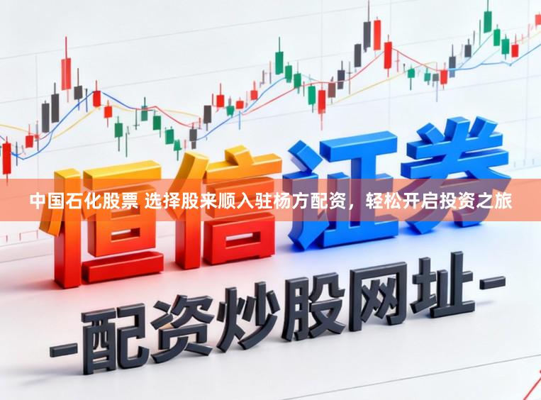 中国石化股票 选择股来顺入驻杨方配资，轻松开启投资之旅