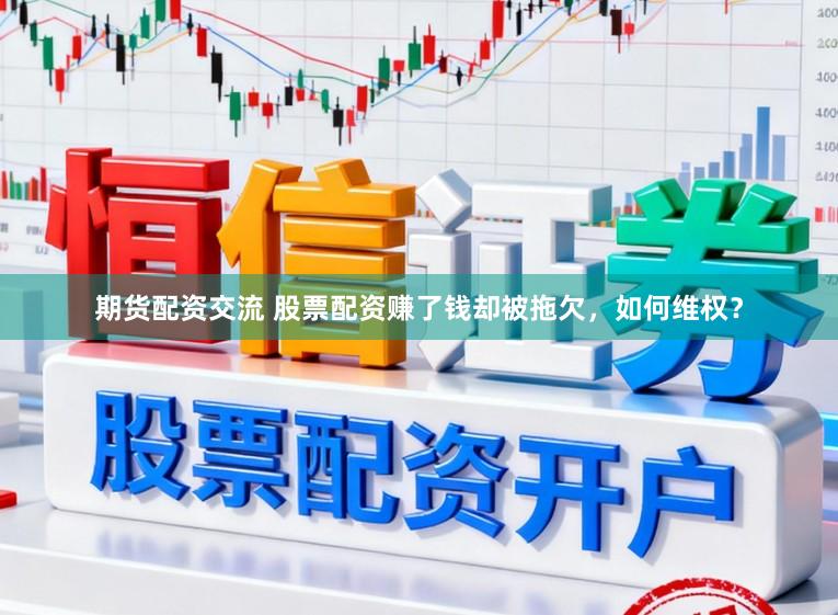 期货配资交流 股票配资赚了钱却被拖欠，如何维权？