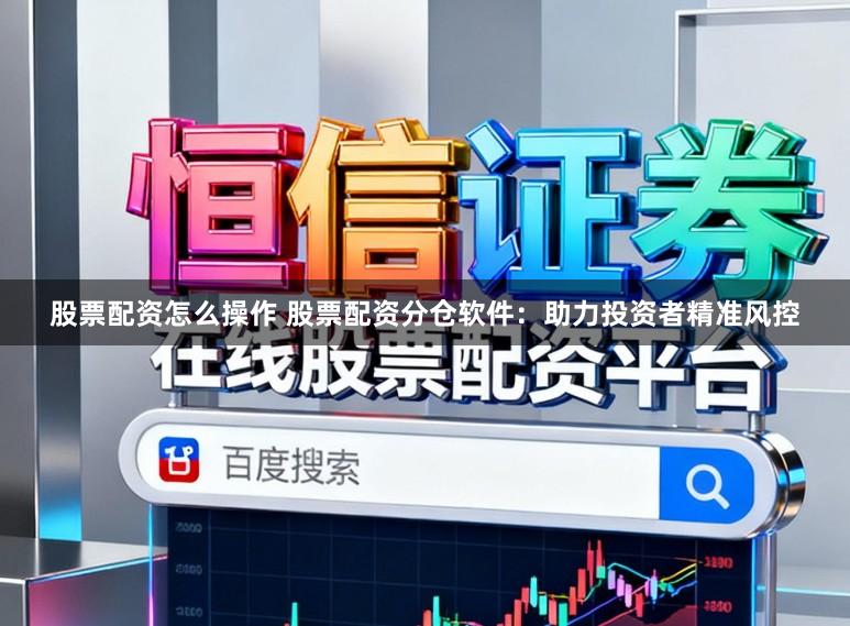 股票配资怎么操作 股票配资分仓软件：助力投资者精准风控
