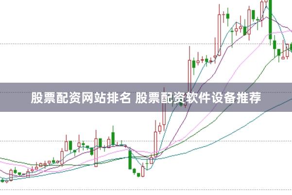 股票配资网站排名 股票配资软件设备推荐