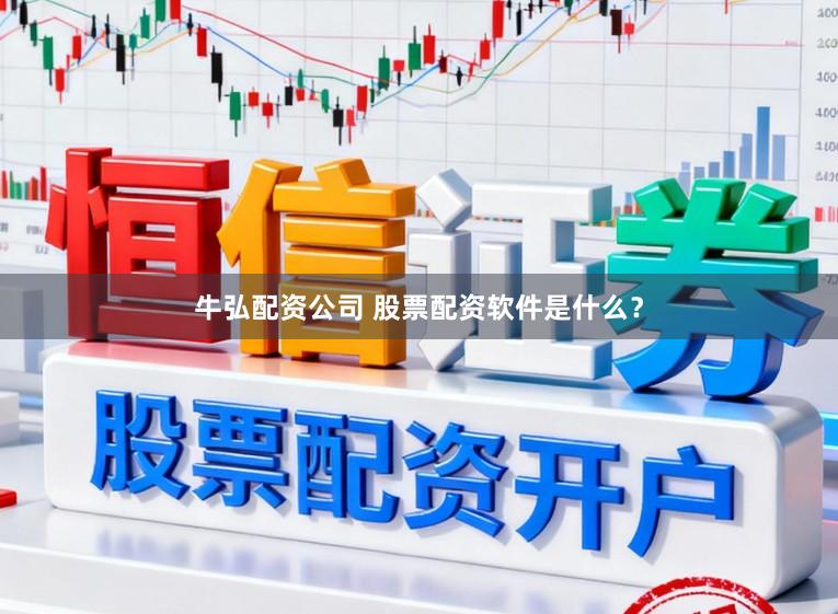 牛弘配资公司 股票配资软件是什么？