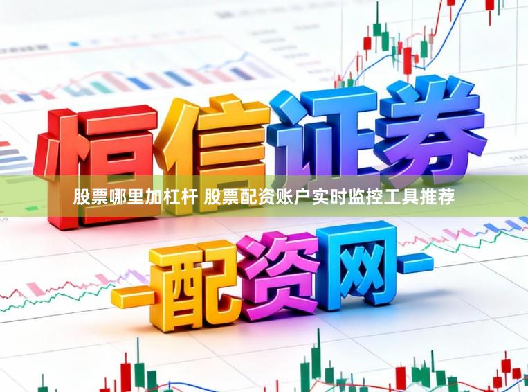 股票哪里加杠杆 股票配资账户实时监控工具推荐