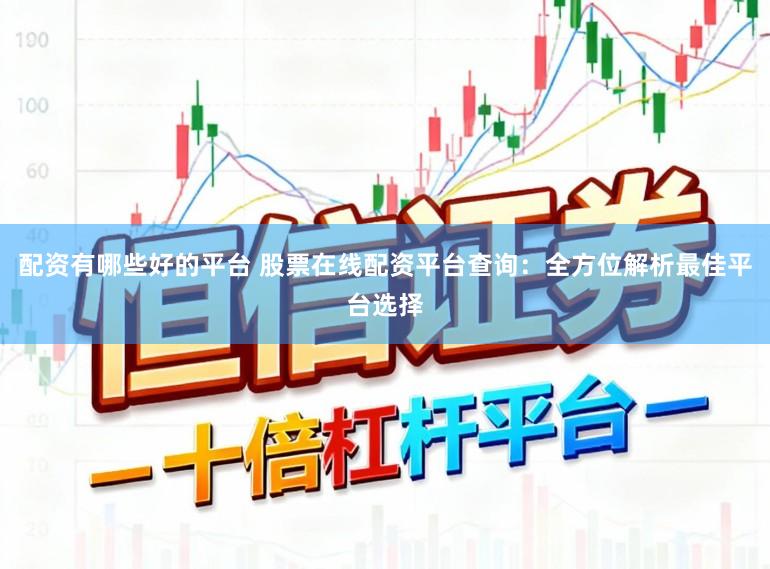 配资有哪些好的平台 股票在线配资平台查询：全方位解析最佳平台选择
