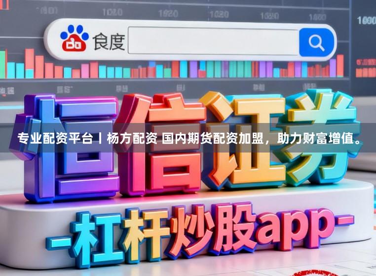 专业配资平台丨杨方配资 国内期货配资加盟，助力财富增值。