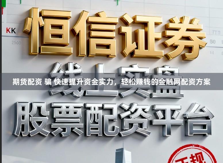 期货配资 骗 快速提升资金实力,轻松赚钱的金融网配资方案