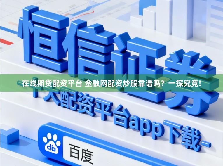 在线期货配资平台 金融网配资炒股靠谱吗？一探究竟!