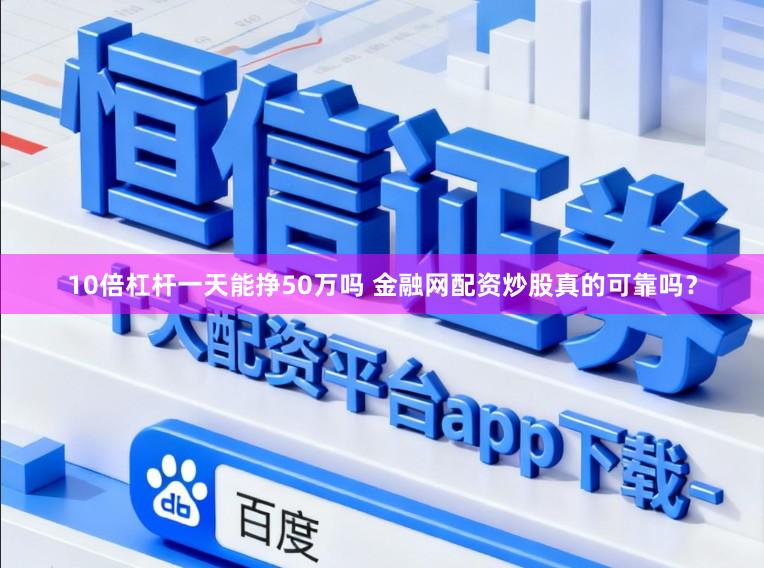 10倍杠杆一天能挣50万吗 金融网配资炒股真的可靠吗?