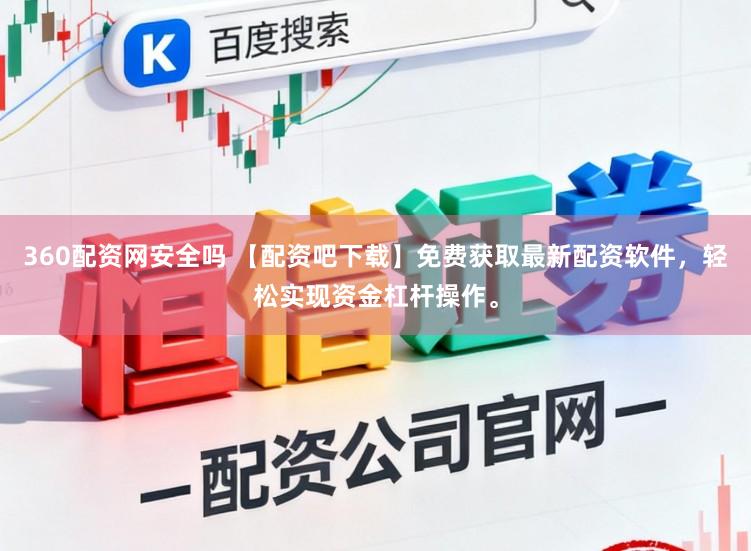 360配资网安全吗 【配资吧下载】免费获取最新配资软件，轻松实现资金杠杆操作。