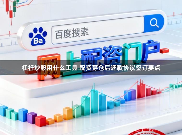 杠杆炒股用什么工具 配资穿仓后还款协议签订要点