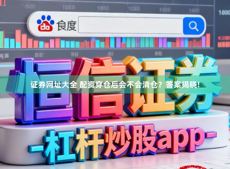 证券网址大全 配资穿仓后会不会清仓？答案揭晓!