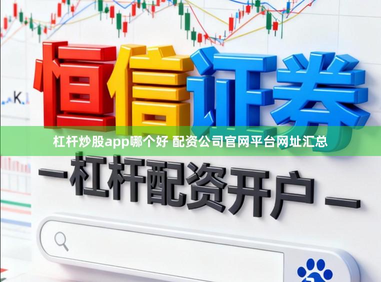 杠杆炒股app哪个好 配资公司官网平台网址汇总