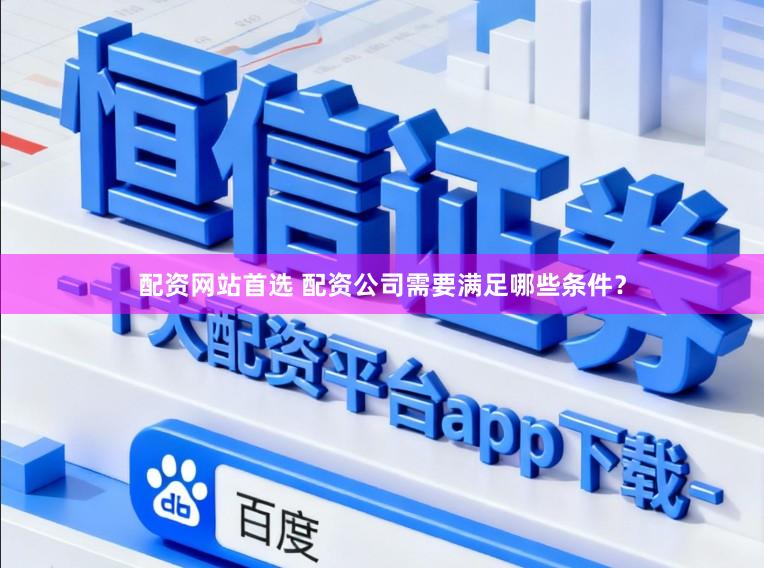 配资网站首选 配资公司需要满足哪些条件？
