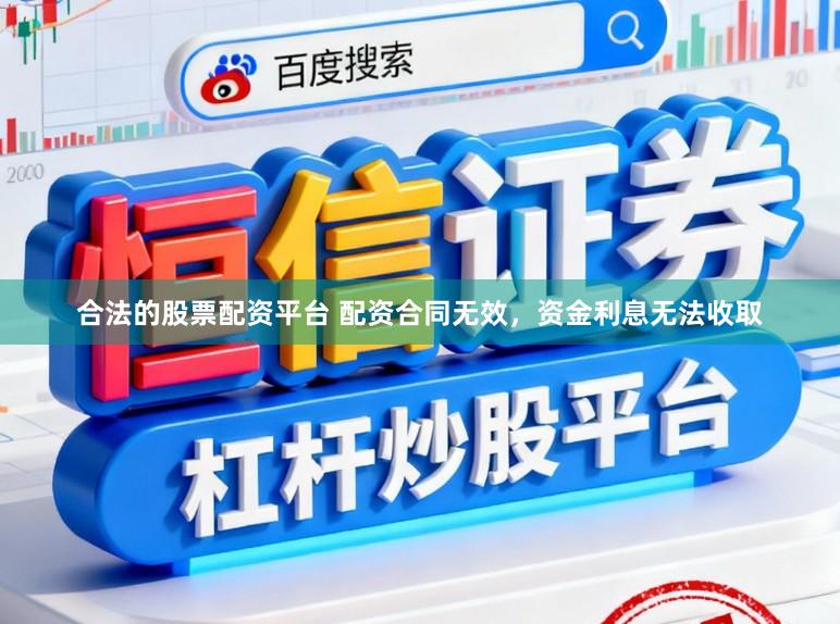 合法的股票配资平台 配资合同无效，资金利息无法收取