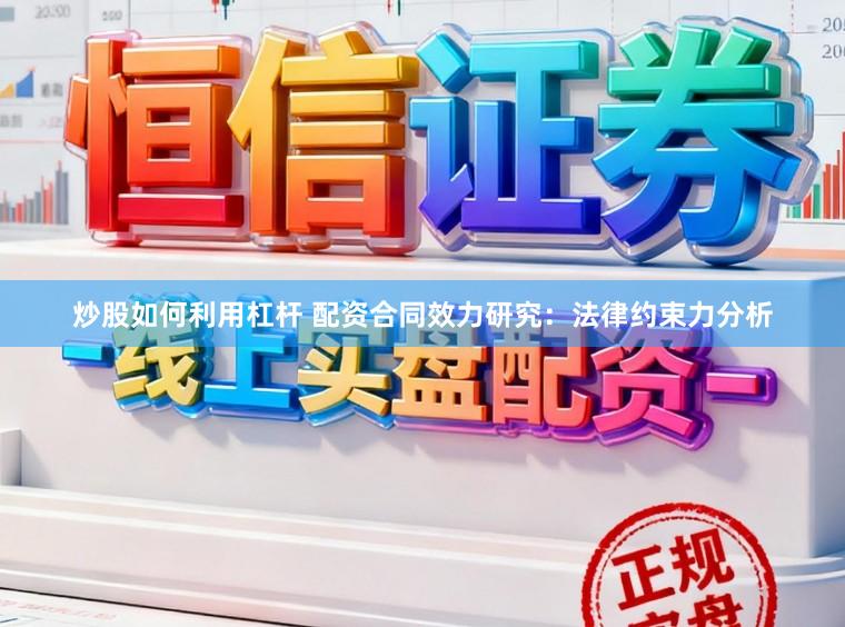 炒股如何利用杠杆 配资合同效力研究：法律约束力分析