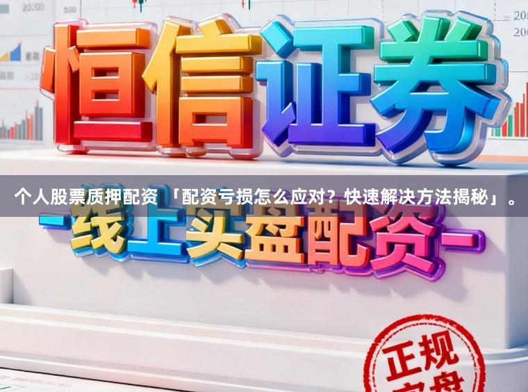 个人股票质押配资 「配资亏损怎么应对？快速解决方法揭秘」。