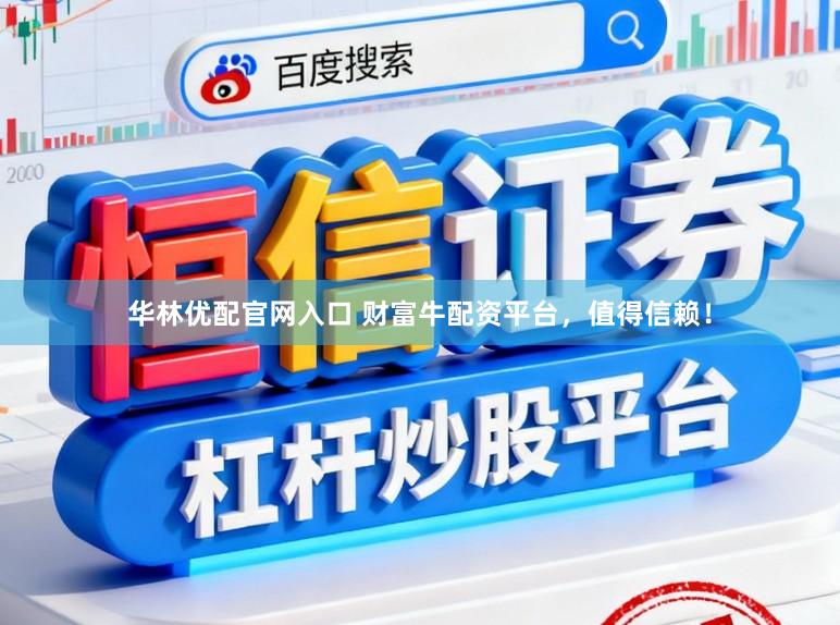 华林优配官网入口 财富牛配资平台，值得信赖！