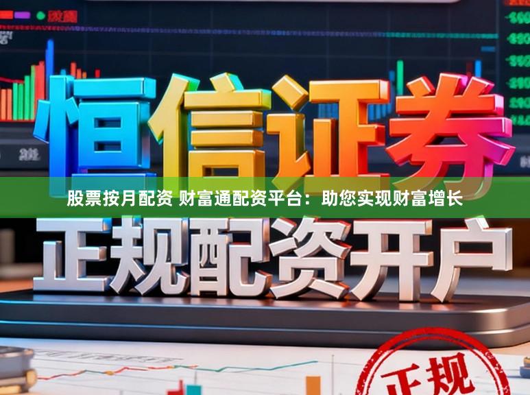 股票按月配资 财富通配资平台：助您实现财富增长