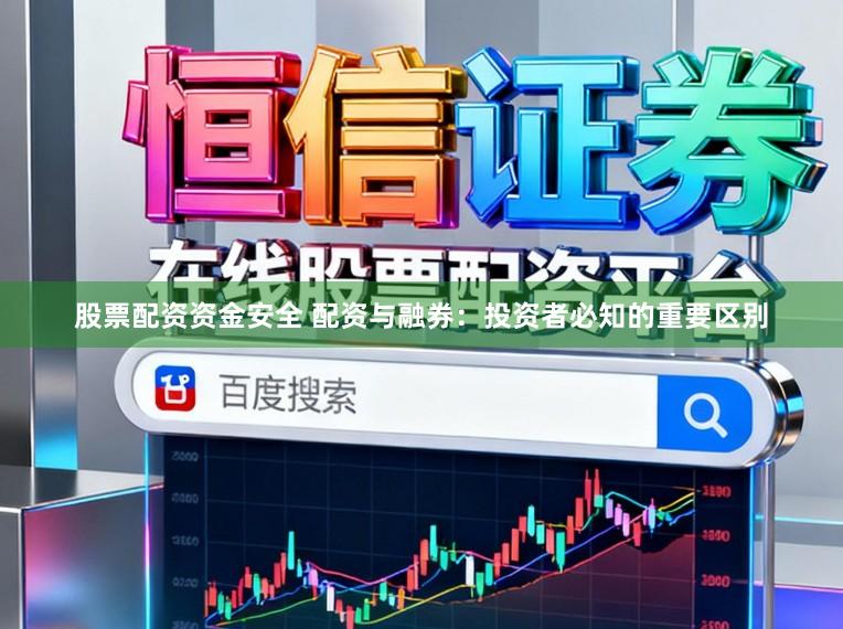 股票配资资金安全 配资与融券：投资者必知的重要区别