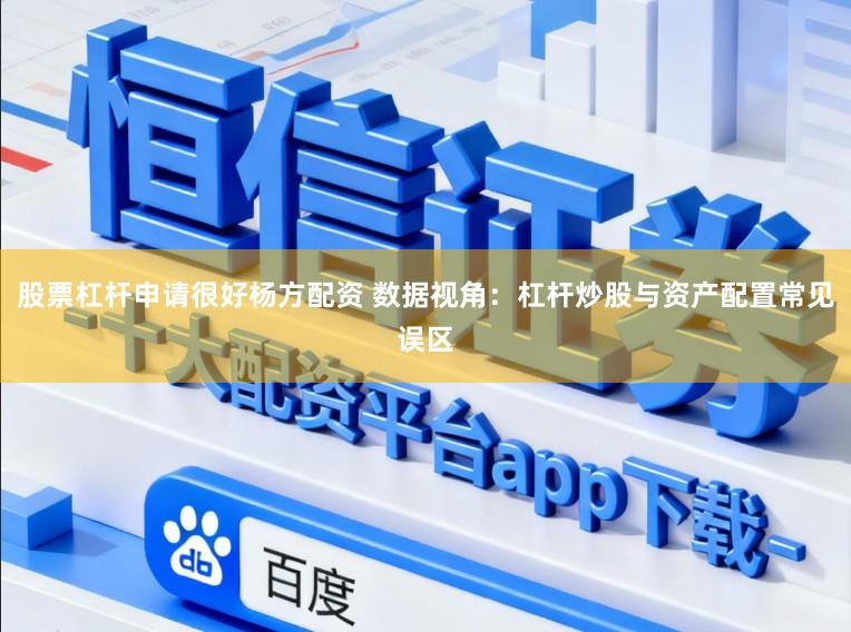 股票杠杆申请很好杨方配资 数据视角：杠杆炒股与资产配置常见误区