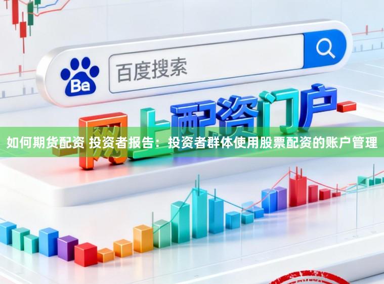 如何期货配资 投资者报告:投资者群体使用股票配资的账户管理