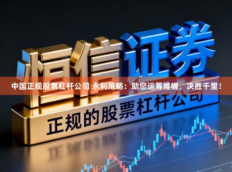 中国正规股票杠杆公司 永利策略：助您运筹帷幄，决胜千里！